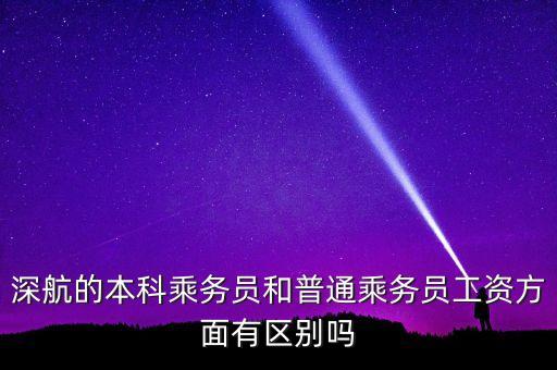 國航深航有什么區(qū)別，深航的本科乘務(wù)員和普通乘務(wù)員工資方面有區(qū)別嗎