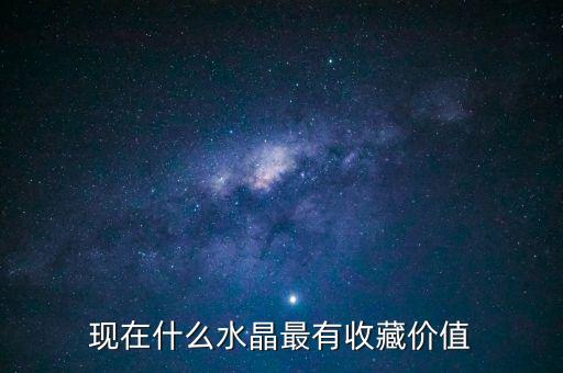 現(xiàn)在什么水晶最有收藏價值