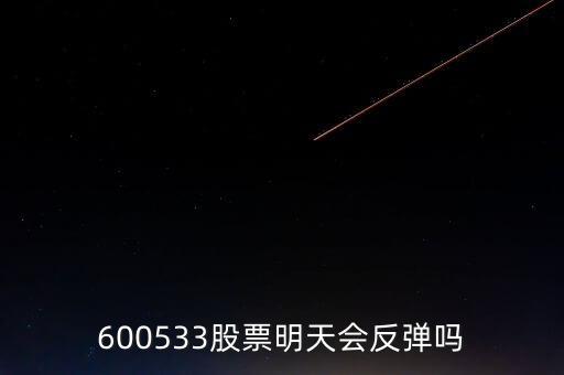 有人預(yù)測(cè)600533什么時(shí)候開盤，600533是不是今天有可能跌20個(gè)點(diǎn)