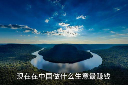 現(xiàn)在在中國做什么生意最賺錢
