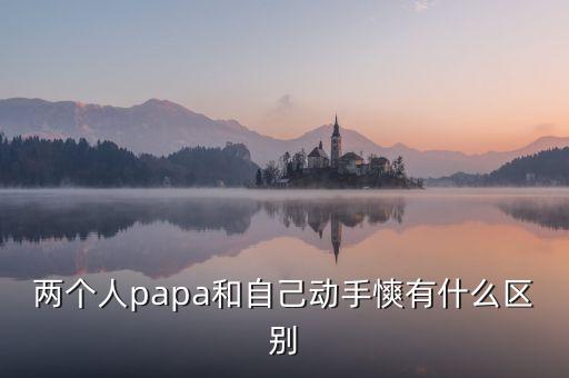 兩個人papa和自己動手慡有什么區(qū)別