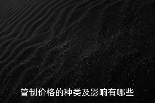 政府控制價格會有什么影響，管制價格的種類及影響有哪些