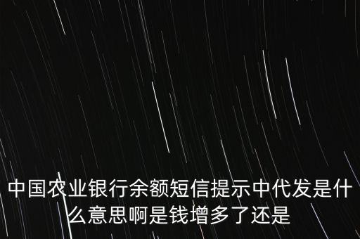 銀行的綜合代發(fā)是什么，中國農(nóng)業(yè)銀行余額短信提示中代發(fā)是什么意思啊是錢增多了還是