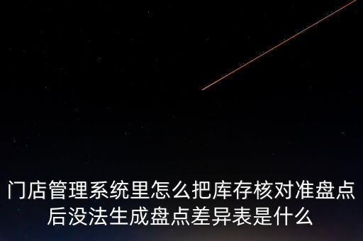 門店管理系統(tǒng)里怎么把庫(kù)存核對(duì)準(zhǔn)盤點(diǎn)后沒法生成盤點(diǎn)差異表是什么