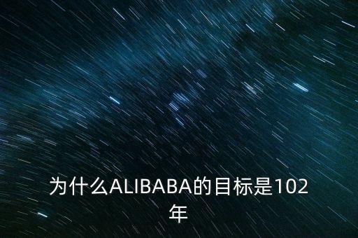 為什么ALIBABA的目標(biāo)是102年