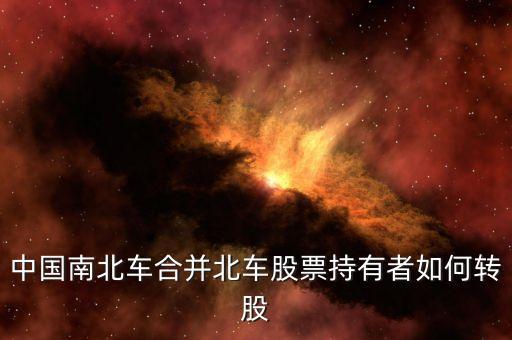 中國南北車合并北車股票持有者如何轉(zhuǎn)股