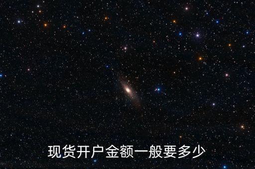 現(xiàn)貨開(kāi)戶(hù)金額一般要多少