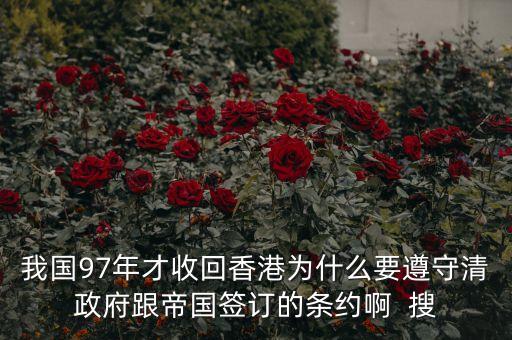 我國97年才收回香港為什么要遵守清政府跟帝國簽訂的條約啊  搜