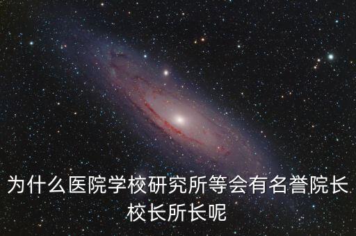 什么是名譽(yù)所長，為什么醫(yī)院學(xué)校研究所等會有名譽(yù)院長校長所長呢