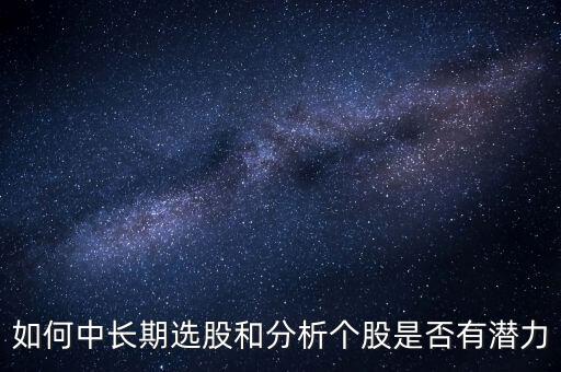 如何中長期選股和分析個(gè)股是否有潛力