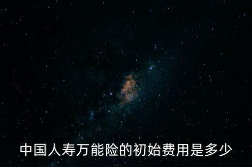 萬能險初始費(fèi)用是什么，萬能保險中的收取初始費(fèi)用是什么意思