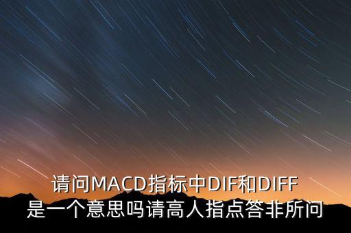請(qǐng)問MACD指標(biāo)中DIF和DIFF是一個(gè)意思嗎請(qǐng)高人指點(diǎn)答非所問