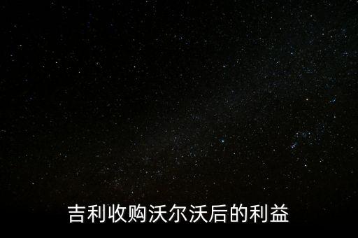 吉利收購沃爾沃后的利益