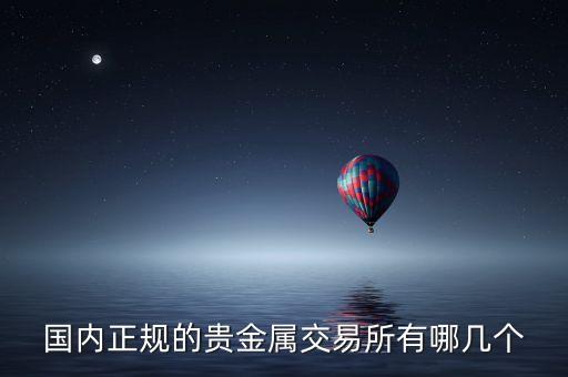 國(guó)內(nèi)正規(guī)的貴金屬交易所有哪幾個(gè)