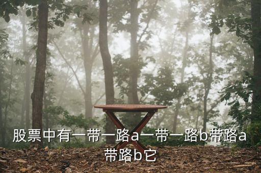 帶路b是什么，股票中有一帶一路a一帶一路b帶路a帶路b它