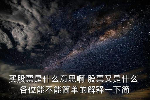 買股票是什么意思啊 股票又是什么 各位能不能簡(jiǎn)單的解釋一下簡(jiǎn)