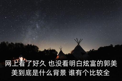 為什么不敢查郭美美，網(wǎng)上看了好久 也沒看明白炫富的郭美美到底是什么背景 誰有個(gè)比較全