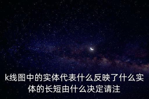 k線圖中的實體代表什么反映了什么實體的長短由什么決定請注