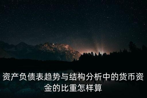 資產(chǎn)負(fù)債表趨勢(shì)與結(jié)構(gòu)分析中的貨幣資金的比重怎樣算