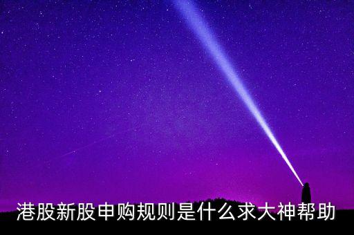 港股新股申購規(guī)則是什么求大神幫助