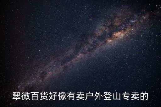 翠微百貨好像有賣(mài)戶(hù)外登山專(zhuān)賣(mài)的
