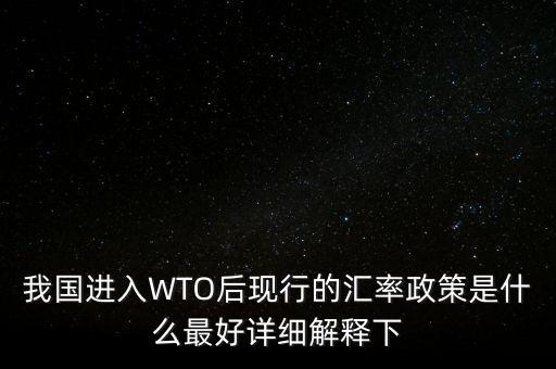 我國進入WTO后現(xiàn)行的匯率政策是什么最好詳細解釋下