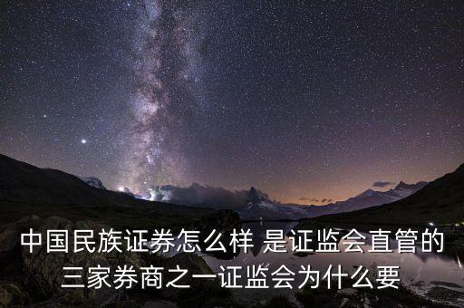 中國民族證券怎么樣 是證監(jiān)會直管的三家券商之一證監(jiān)會為什么要