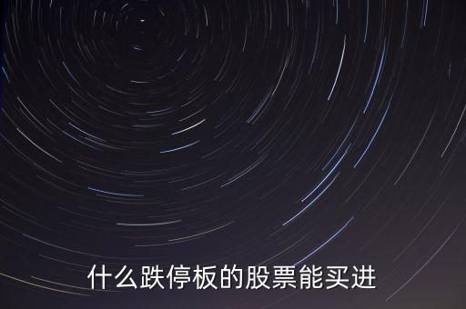 什么時(shí)間跌停的股票可以買(mǎi)，跌停板的股票什么時(shí)候再能買(mǎi)出去