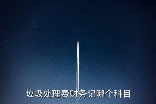 垃圾處理費(fèi)計(jì)入什么科目，垃圾處理費(fèi)財(cái)務(wù)記哪個(gè)科目