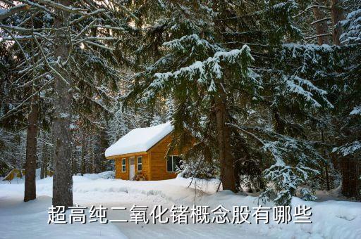 洛陽鉬業(yè)有什么概念，超高純二氧化鍺概念股有哪些