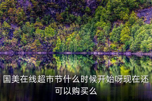 國(guó)美在線超市節(jié)什么時(shí)候開始呀現(xiàn)在還可以購(gòu)買么
