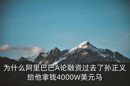 為什么阿里巴巴A論融資過(guò)去了孫正義給他拿錢4000W美元馬