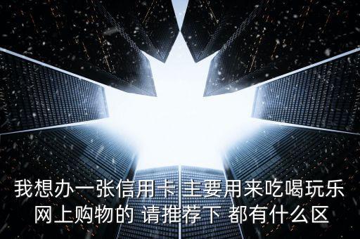 吃喝玩樂辦什么信用卡，如果是為了吃喝玩樂的話辦哪個銀行的信用卡最劃