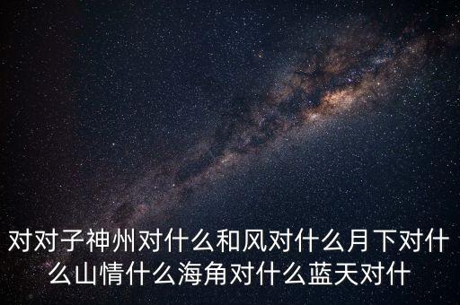 神州對什么對子，對對子神州對天涯對鳥語對飛禽對和風對桃紅對
