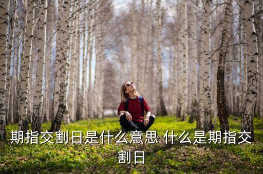 期指交割周是什么意思，期指交割日是什么意思 做了有什么影響