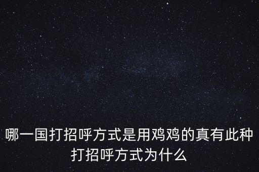哪一國打招呼方式是用雞雞的真有此種打招呼方式為什么
