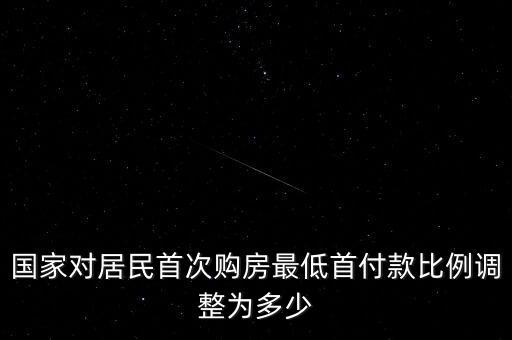 國(guó)家對(duì)居民首次購(gòu)房最低首付款比例調(diào)整為多少