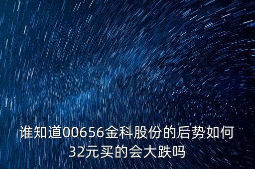 誰(shuí)知道00656金科股份的后勢(shì)如何32元買的會(huì)大跌嗎