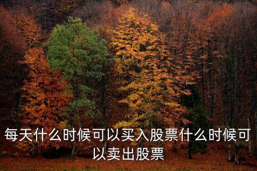每天什么時(shí)候可以買(mǎi)入股票什么時(shí)候可以賣(mài)出股票