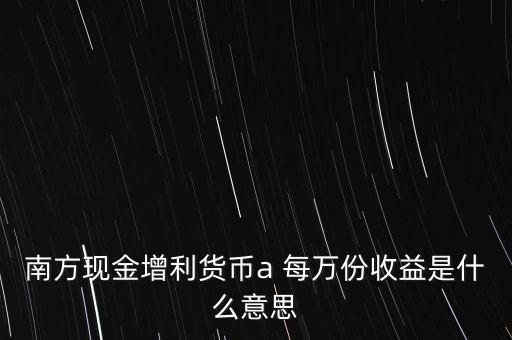 南方現(xiàn)金通貨幣A是什么意思，南方現(xiàn)金通和南方現(xiàn)金A有什么不同