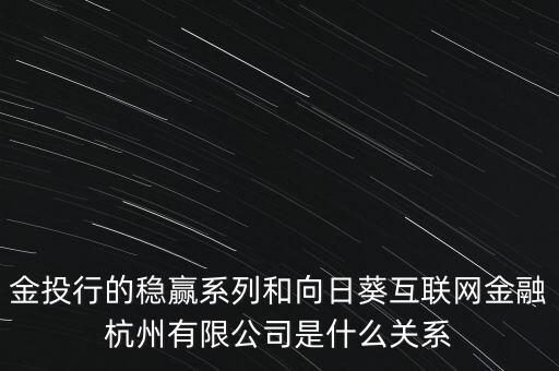 金投行的穩(wěn)贏系列和向日葵互聯(lián)網(wǎng)金融杭州有限公司是什么關(guān)系