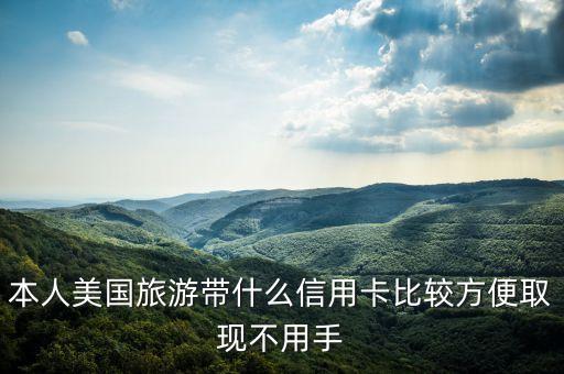 本人美國旅游帶什么信用卡比較方便取現(xiàn)不用手
