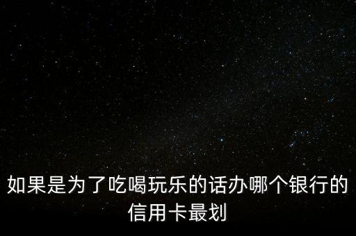 如果是為了吃喝玩樂(lè)的話(huà)辦哪個(gè)銀行的信用卡最劃
