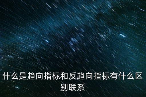 什么是趨向指標(biāo)和反趨向指標(biāo)有什么區(qū)別聯(lián)系