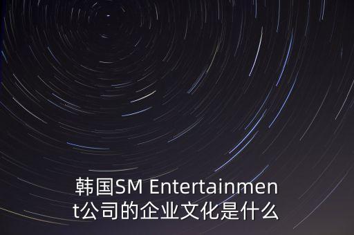 韓國SM Entertainment公司的企業(yè)文化是什么