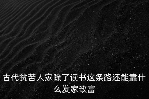 古代貧苦人家除了讀書這條路還能靠什么發(fā)家致富