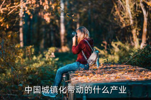 城鎮(zhèn)化件事帶來什么商機，中國城鎮(zhèn)化帶動的什么產(chǎn)業(yè)