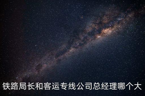 鐵路局長和客運(yùn)專線公司總經(jīng)理哪個大