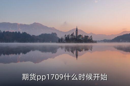 期貨pp1709什么時(shí)候開始