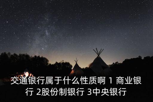 交通銀行屬于什么性質啊 1 商業(yè)銀行 2股份制銀行 3中央銀行